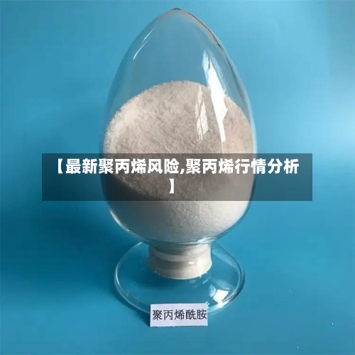 【最新聚丙烯风险,聚丙烯行情分析】-第3张图片