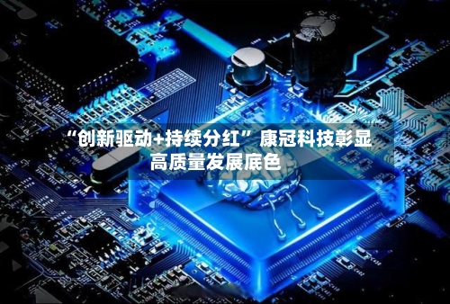 “创新驱动+持续分红” 康冠科技彰显高质量发展底色-第2张图片