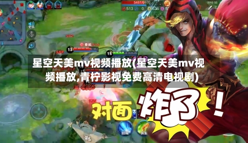 星空天美mv视频播放(星空天美mv视频播放,青柠影视免费高清电视剧)