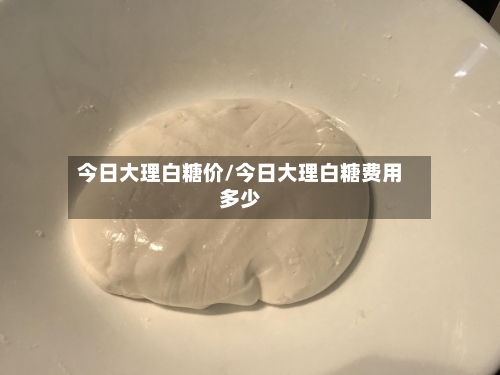 今日大理白糖价/今日大理白糖费用多少-第2张图片