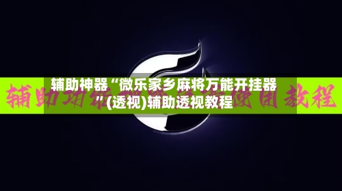 辅助神器“微乐家乡麻将万能开挂器”(透视)辅助透视教程