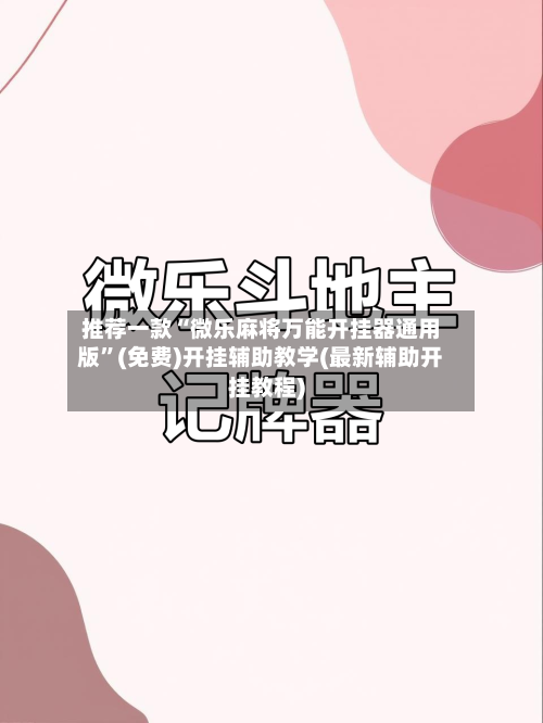 推荐一款“微乐麻将万能开挂器通用版”(免费)开挂辅助教学(最新辅助开挂教程)-第2张图片