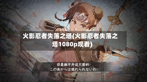 火影忍者失落之塔(火影忍者失落之塔1080p观看)-第2张图片