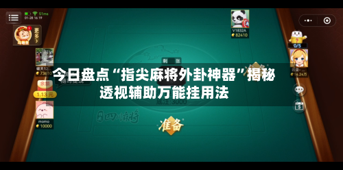 今日盘点“指尖麻将外卦神器”揭秘透视辅助万能挂用法