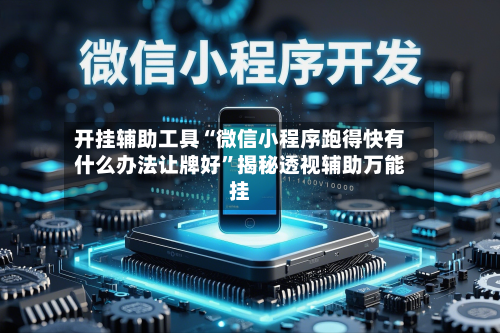 开挂辅助工具“微信小程序跑得快有什么办法让牌好”揭秘透视辅助万能挂