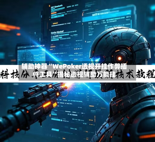 辅助神器“WePoker透视开挂作弊插件工具”揭秘透视辅助万能挂-第2张图片