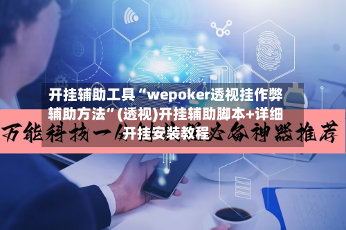 开挂辅助工具“wepoker透视挂作弊辅助方法”(透视)开挂辅助脚本+详细开挂安装教程-第2张图片