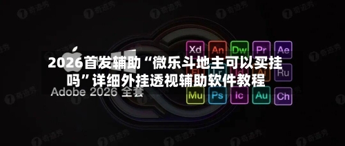 2026首发辅助“微乐斗地主可以买挂吗”详细外挂透视辅助软件教程