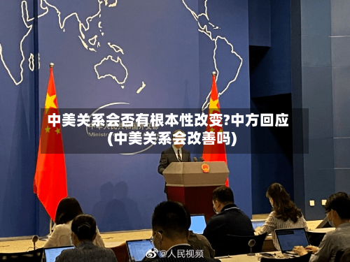 中美关系会否有根本性改变?中方回应(中美关系会改善吗)