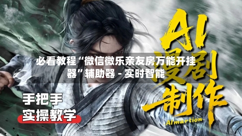 必看教程“微信微乐亲友房万能开挂器”辅助器 - 实时智能