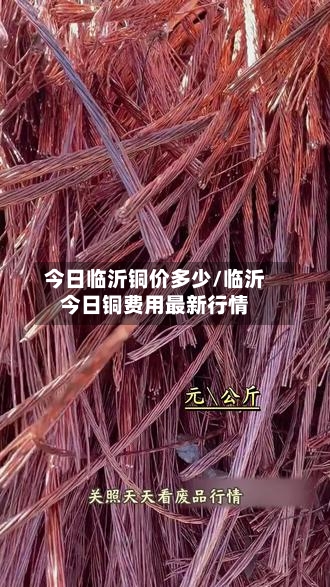 今日临沂铜价多少/临沂今日铜费用最新行情