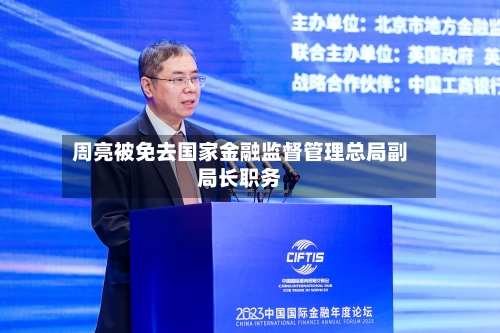 周亮被免去国家金融监督管理总局副局长职务