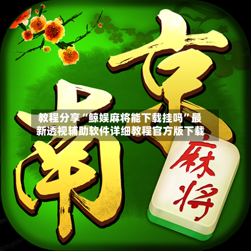 教程分享“鲸娱麻将能下载挂吗”最新透视辅助软件详细教程官方版下载