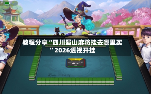 教程分享“四川蜀山麻将挂去哪里买”2026透视开挂-第3张图片