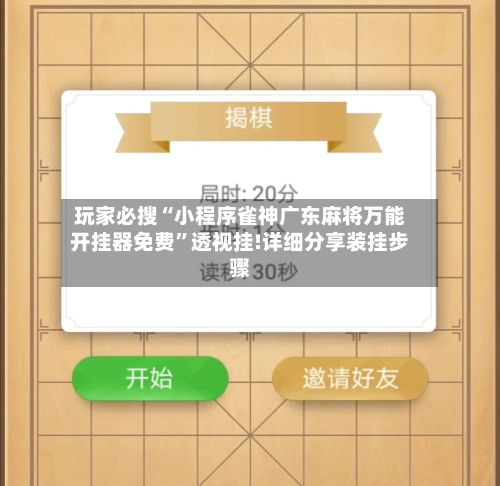 玩家必搜“小程序雀神广东麻将万能开挂器免费”透视挂!详细分享装挂步骤