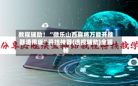 教程辅助！“微乐山西麻将万能开挂器通用版”开挂神器{透视辅助}全揭秘-第2张图片