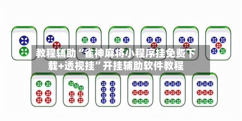 教程辅助“雀神麻将小程序挂免费下载+透视挂	”开挂辅助软件教程-第2张图片