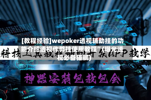 [教程经验]wepoker透视辅助挂的功能介绍透视作弊挂使用教程”(曝光透视必备猫腻)