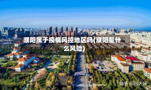 濮阳属于疫情风控地区吗(濮阳是什么风险)-第2张图片