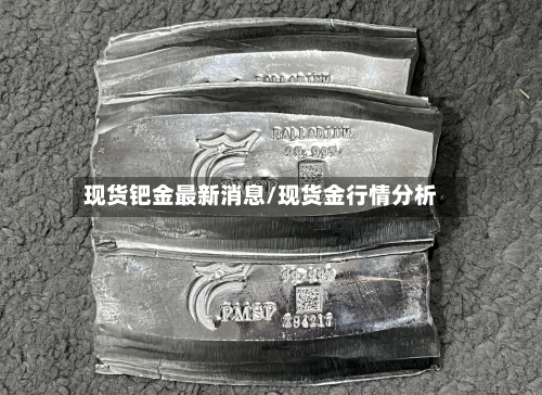 现货钯金最新消息/现货金行情分析