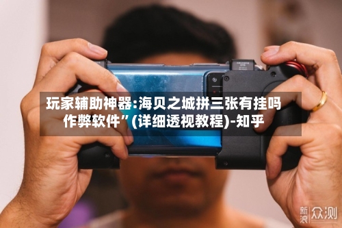 玩家辅助神器:海贝之城拼三张有挂吗作弊软件”(详细透视教程)-知乎