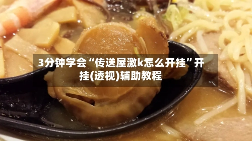 3分钟学会“传送屋激k怎么开挂	”开挂(透视)辅助教程-第3张图片