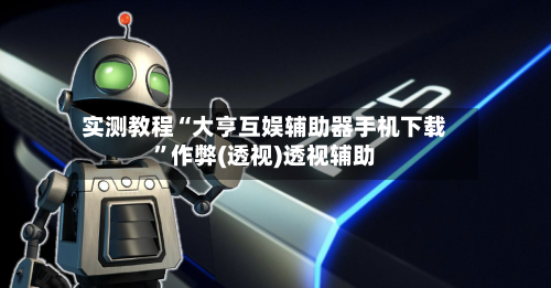 实测教程“大亨互娱辅助器手机下载”作弊(透视)透视辅助-第2张图片