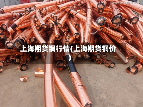 上海期货铜行情(上海期货铜价)
