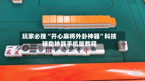 玩家必搜“开心麻将外卦神器	”科技辅助神器手机版教程-第2张图片