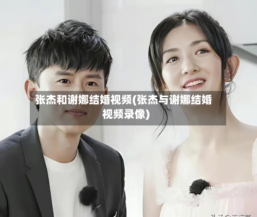 张杰和谢娜结婚视频(张杰与谢娜结婚视频录像)