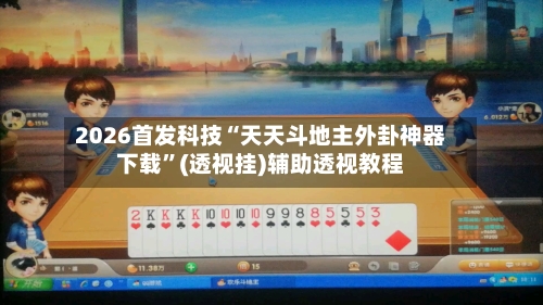 2026首发科技“天天斗地主外卦神器下载”(透视挂)辅助透视教程
