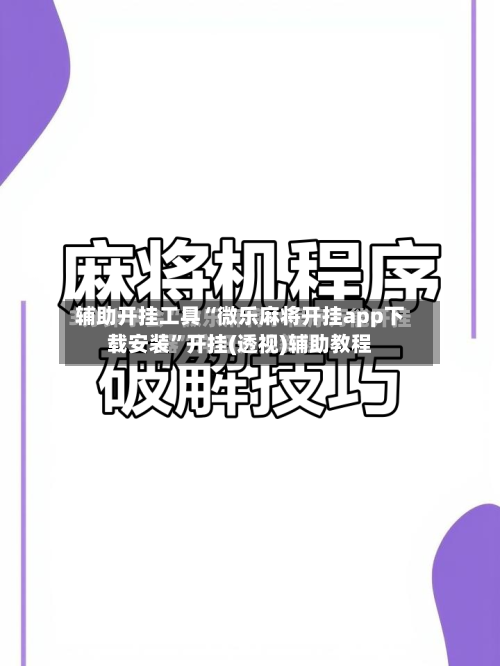 辅助开挂工具“微乐麻将开挂app下载安装”开挂(透视)辅助教程-第2张图片