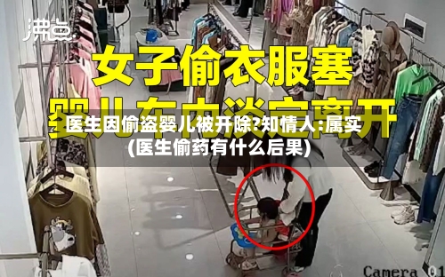医生因偷盗婴儿被开除?知情人:属实(医生偷药有什么后果)-第2张图片
