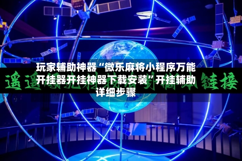 玩家辅助神器“微乐麻将小程序万能开挂器开挂神器下载安装”开挂辅助详细步骤