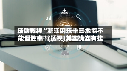 辅助教程“浙江闲乐十三水能不能调胜率”(透视)其实确实有挂