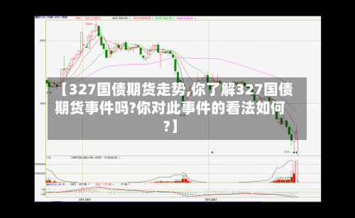 【327国债期货走势,你了解327国债期货事件吗?你对此事件的看法如何?】-第2张图片