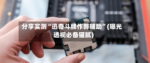 分享实测“迅奇斗牌作弊辅助”(曝光透视必备猫腻)