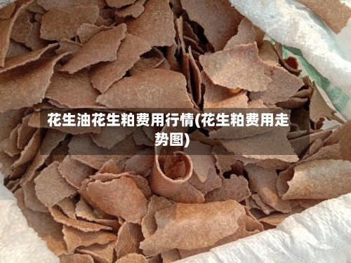 花生油花生粕费用行情(花生粕费用走势图)