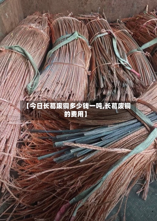【今日长葛废铜多少钱一吨,长葛废铜的费用】
