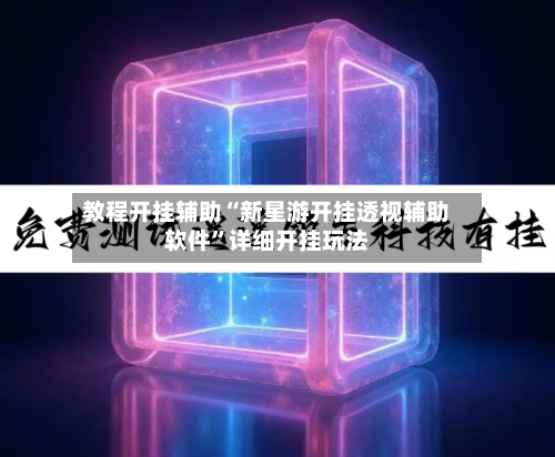 教程开挂辅助“新星游开挂透视辅助软件”详细开挂玩法