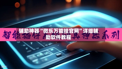 辅助神器“微乐万能挂官网”详细辅助软件教程-第2张图片