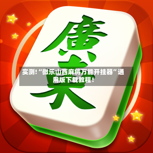实测!“微乐山西麻将万能开挂器”通用版下载教程！-第2张图片