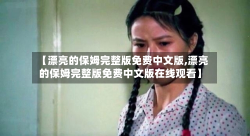 【漂亮的保姆完整版免费中文版,漂亮的保姆完整版免费中文版在线观看】