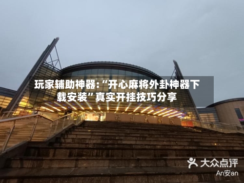 玩家辅助神器:“开心麻将外卦神器下载安装”真实开挂技巧分享