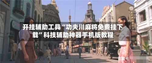 开挂辅助工具“功夫川麻将免费挂下载”科技辅助神器手机版教程-第2张图片