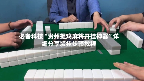 必备科技“贵州捉鸡麻将开挂神器	”详细分享装挂步骤教程-第2张图片