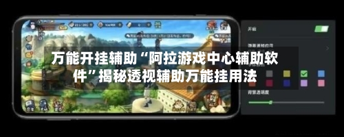 万能开挂辅助“阿拉游戏中心辅助软件”揭秘透视辅助万能挂用法