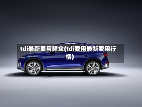 tdi最新费用隆众(tdi费用最新费用行情)-第2张图片