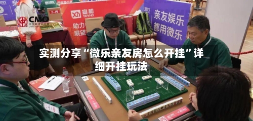 实测分享“微乐亲友房怎么开挂”详细开挂玩法-第1张图片