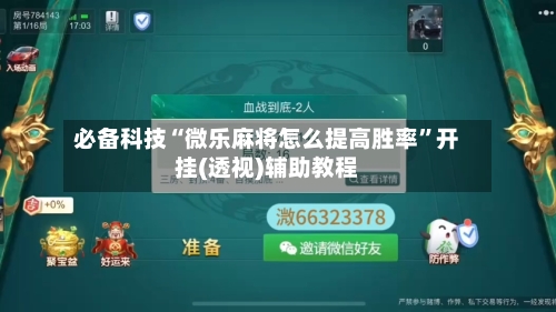 必备科技“微乐麻将怎么提高胜率”开挂(透视)辅助教程